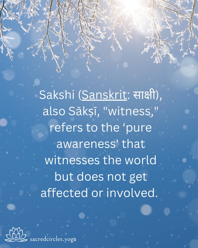 Sakshi(Sanskrit साक्षी), also Sākṣī, witness, refers to the pure awareness that witnesses the world but does not get affected or involved.